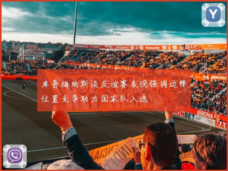 库普梅纳斯谈友谊赛表现强调边锋位置竞争助力国家队入选