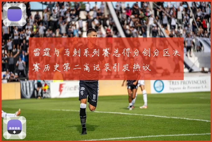 雷霆与马刺系列赛总得分创分区决赛历史第二高记录引发热议