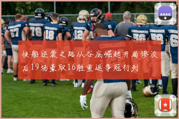 快船逆袭之路从谷底崛起开局惨淡后19场豪取16胜重返争冠行列