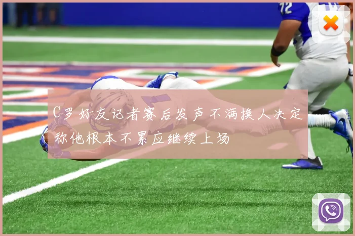 C罗好友记者赛后发声不满换人决定称他根本不累应继续上场