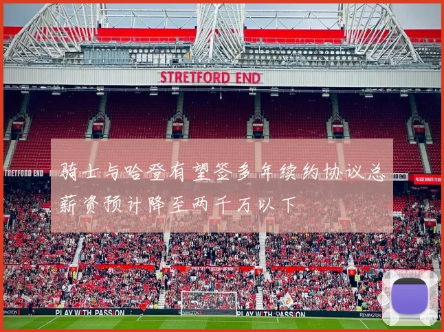 骑士与哈登有望签多年续约协议总薪资预计降至两千万以下