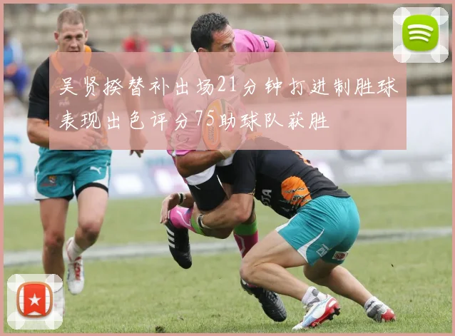 吴贤揆替补出场21分钟打进制胜球表现出色评分75助球队获胜