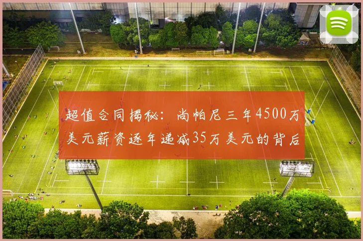 超值合同揭秘：尚帕尼三年4500万美元薪资逐年递减35万美元的背后故事