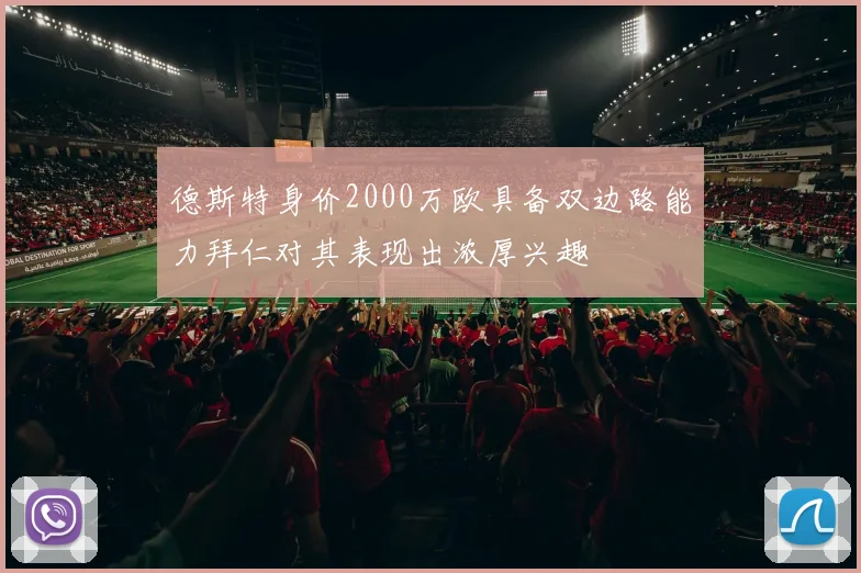 德斯特身价2000万欧具备双边路能力拜仁对其表现出浓厚兴趣