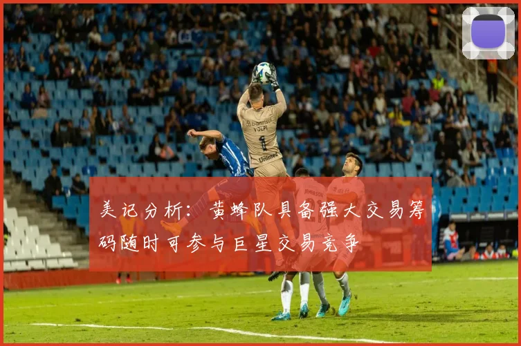 美记分析：黄蜂队具备强大交易筹码随时可参与巨星交易竞争