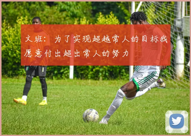 文班：为了实现超越常人的目标我愿意付出超出常人的努力