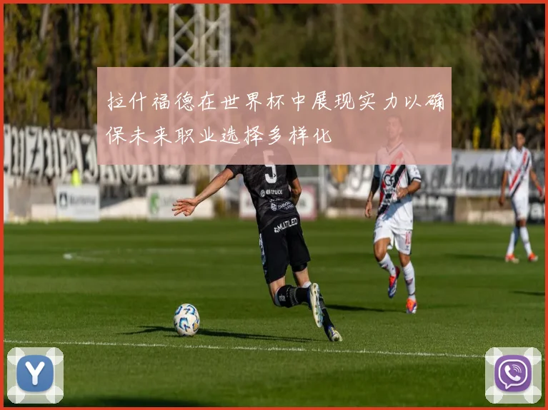 拉什福德在世界杯中展现实力以确保未来职业选择多样化