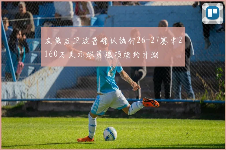 灰熊后卫波普确认执行26-27赛季2160万美元球员选项续约计划