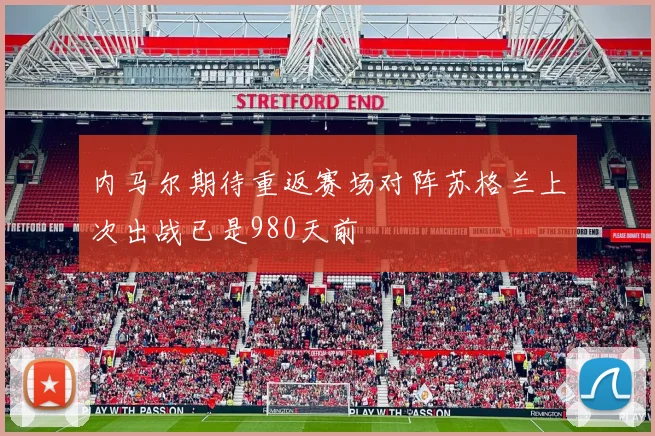 内马尔期待重返赛场对阵苏格兰上次出战已是980天前
