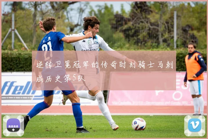 逆转卫冕冠军的传奇时刻骑士马刺成历史第5队
